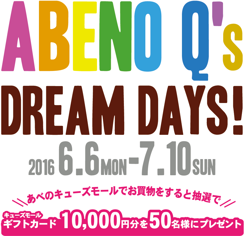ABENO Q's DREAM DAYS! 2016 6.6mon-7.10sun あべのキューズモールでお買い物すると抽選でキューズモールギフトカード10000円分を50名様にプレゼント